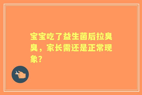 宝宝吃了益生菌后拉臭臭，家长需还是正常现象？