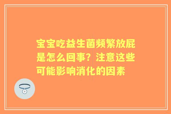 宝宝吃益生菌频繁放屁是怎么回事？注意这些可能影响消化的因素