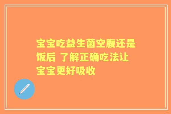 宝宝吃益生菌空腹还是饭后 了解正确吃法让宝宝更好吸收