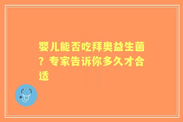 婴儿能否吃拜奥益生菌？专家告诉你多久才合适