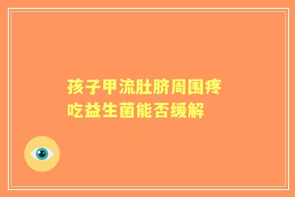 孩子甲流肚脐周围疼 吃益生菌能否缓解