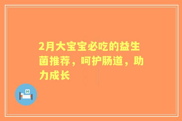 2月大宝宝必吃的益生菌推荐，呵护肠道，助力成长