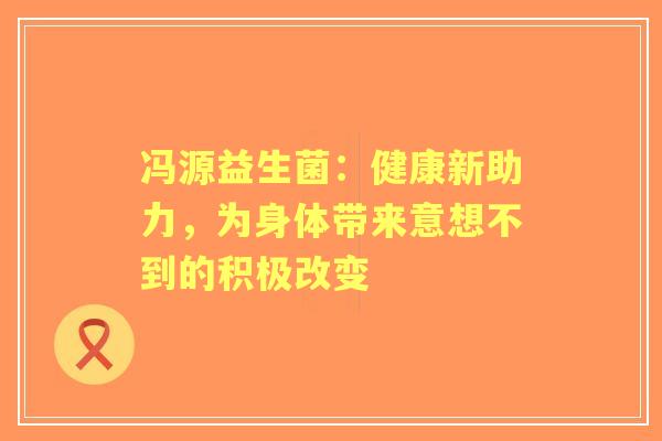 冯源益生菌：健康新助力，为身体带来意想不到的积极改变