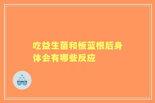 吃益生菌和板蓝根后身体会有哪些反应