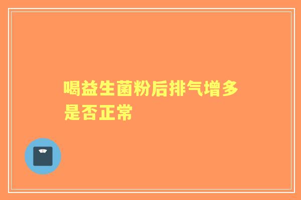 喝益生菌粉后排气增多是否正常