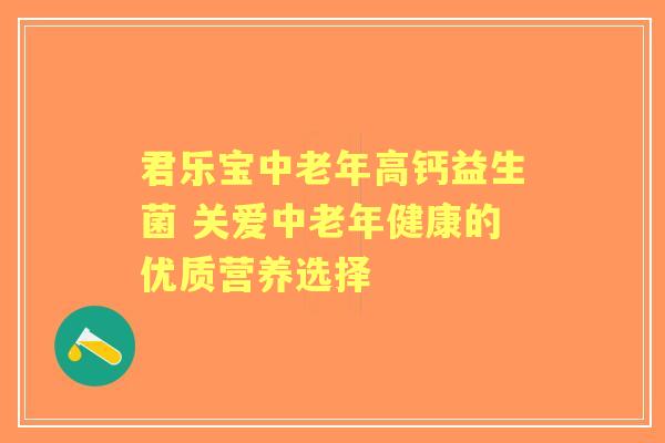 君乐宝中老年高钙益生菌 关爱中老年健康的优质营养选择