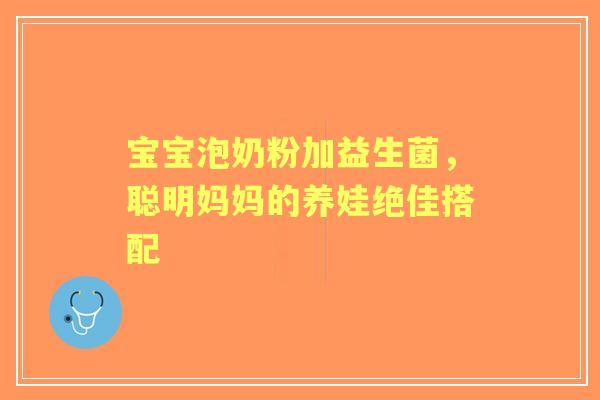 宝宝泡奶粉加益生菌，聪明妈妈的养娃绝佳搭配
