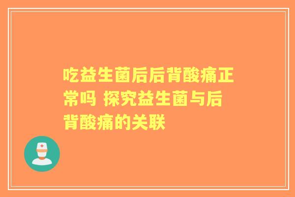 吃益生菌后后背酸痛正常吗 探究益生菌与后背酸痛的关联