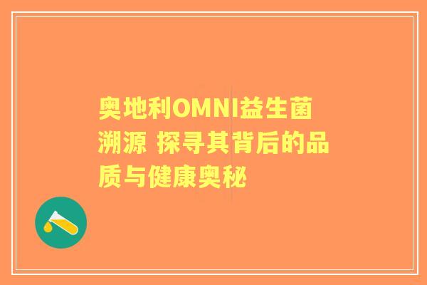 奥地利OMNI益生菌溯源 探寻其背后的品质与健康奥秘 奥地利OMNI益生菌溯源 探寻其背后的品质与健康奥秘