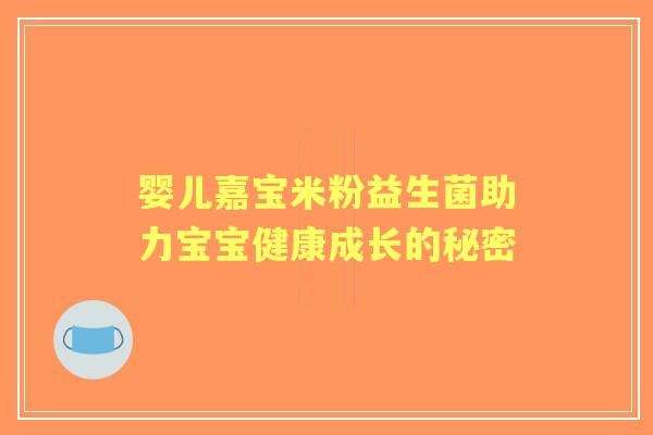 婴儿嘉宝米粉益生菌助力宝宝健康成长的秘密