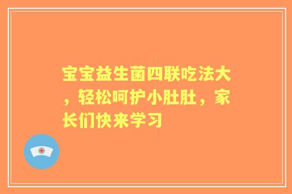 宝宝益生菌四联吃法大，轻松呵护小肚肚，家长们快来学习
