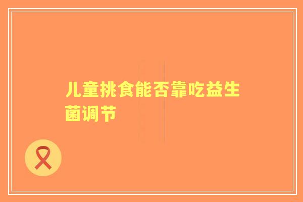 儿童挑食能否靠吃益生菌调节