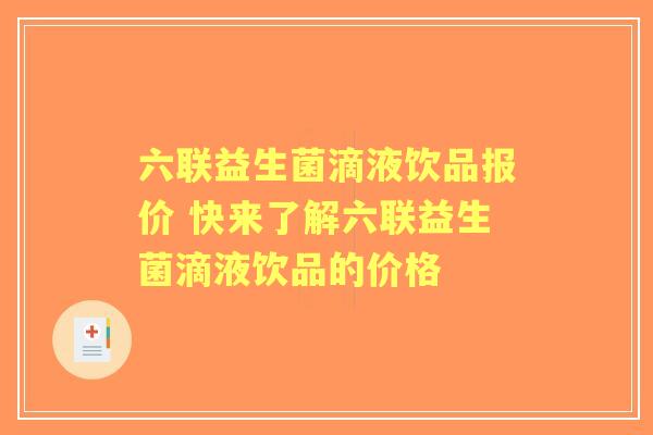六联益生菌滴液饮品报价 快来了解六联益生菌滴液饮品的价格