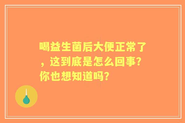 喝益生菌后大便正常了，这到底是怎么回事？你也想知道吗？