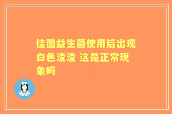 佳茵益生菌使用后出现白色渣渣 这是正常现象吗