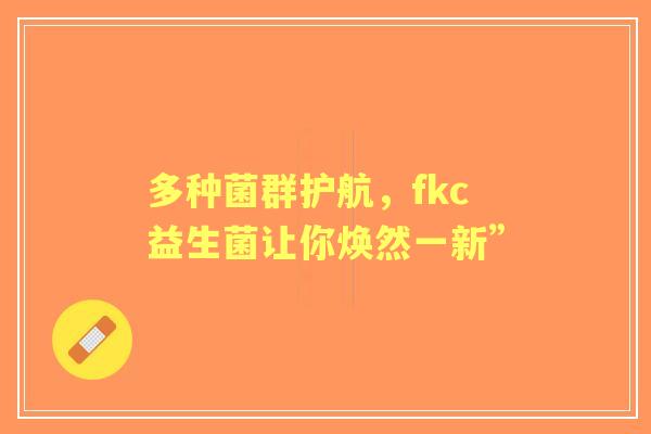 多种菌群护航，fkc益生菌让你焕然一新”