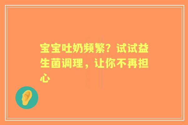 宝宝吐奶频繁？试试益生菌调理，让你不再担心