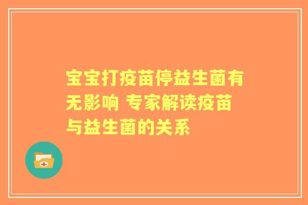 宝宝打疫苗停益生菌有无影响 专家解读疫苗与益生菌的关系