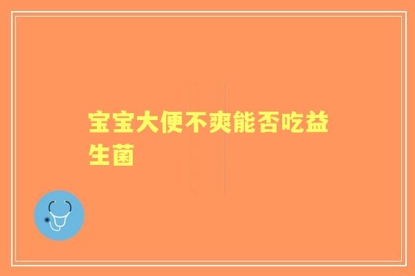 宝宝大便不爽能否吃益生菌