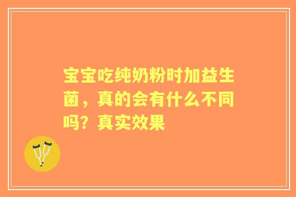 宝宝吃纯奶粉时加益生菌，真的会有什么不同吗？真实效果