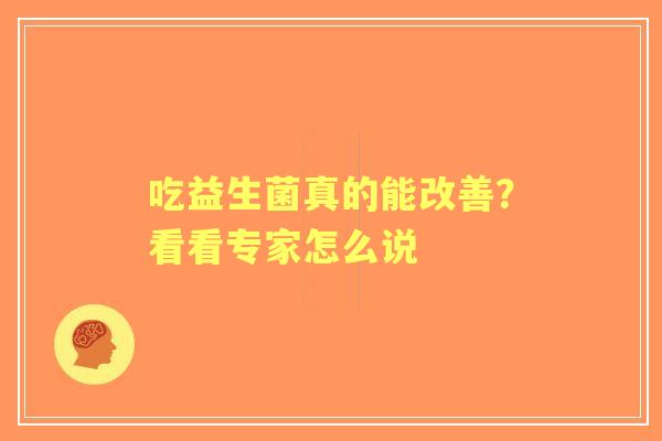 吃益生菌真的能改善？看看专家怎么说