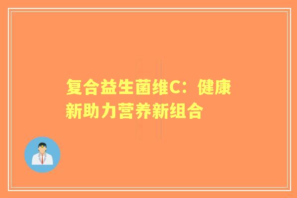 复合益生菌维C：健康新助力营养新组合