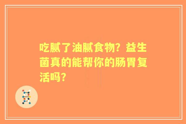 吃腻了油腻食物？益生菌真的能帮你的肠胃复活吗？