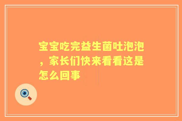 宝宝吃完益生菌吐泡泡，家长们快来看看这是怎么回事