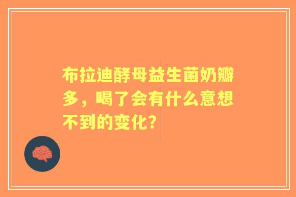 布拉迪酵母益生菌奶瓣多，喝了会有什么意想不到的变化？