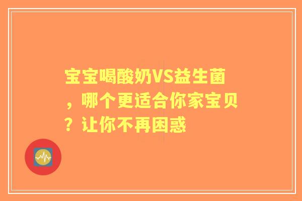宝宝喝酸奶VS益生菌，哪个更适合你家宝贝？让你不再困惑