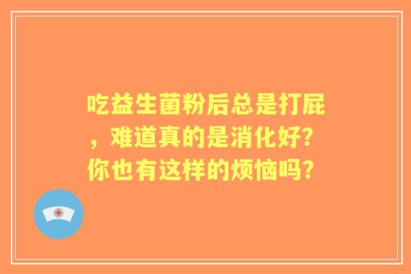 吃益生菌粉后总是打屁，难道真的是消化好？你也有这样的烦恼吗？
