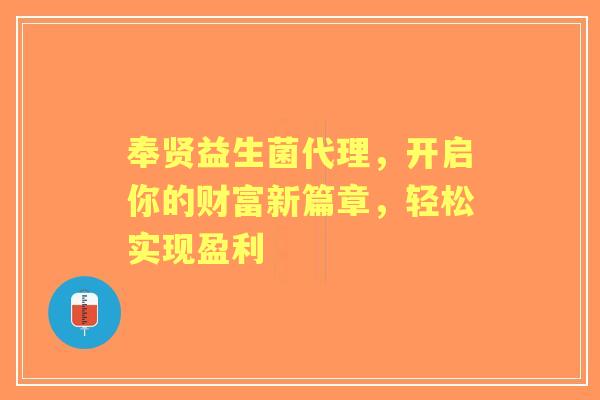 奉贤益生菌代理，开启你的财富新篇章，轻松实现盈利