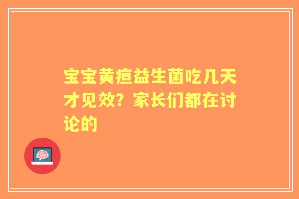 宝宝黄疸益生菌吃几天才见效？家长们都在讨论的