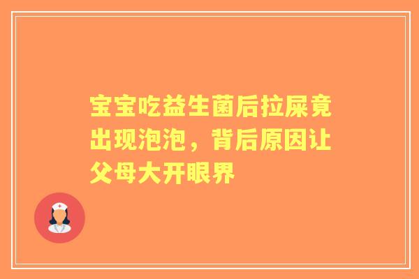 宝宝吃益生菌后拉屎竟出现泡泡，背后原因让父母大开眼界