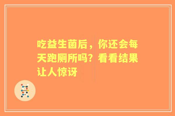 吃益生菌后，你还会每天跑厕所吗？看看结果让人惊讶