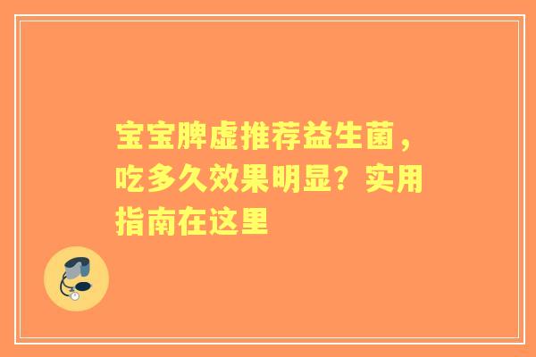 宝宝脾虚推荐益生菌，吃多久效果明显？实用指南在这里