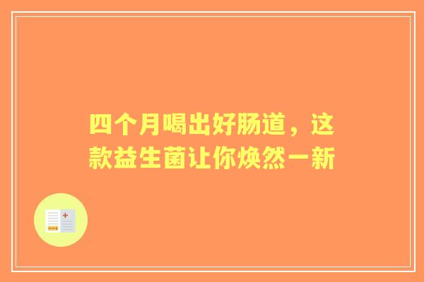 四个月喝出好肠道，这款益生菌让你焕然一新