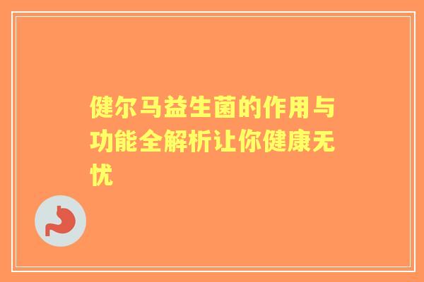 健尔马益生菌的作用与功能全解析让你健康无忧