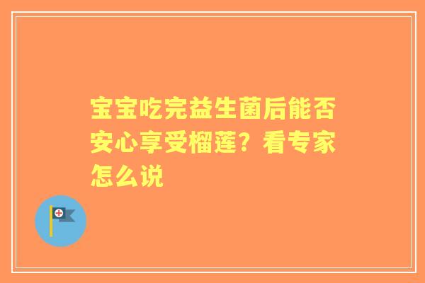 宝宝吃完益生菌后能否安心享受榴莲？看专家怎么说