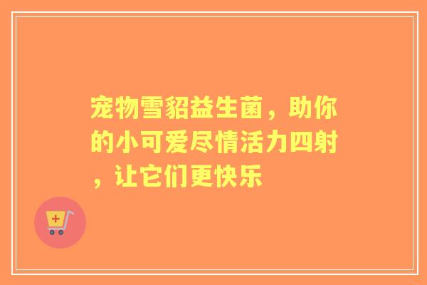 宠物雪貂益生菌，助你的小可爱尽情活力四射，让它们更快乐