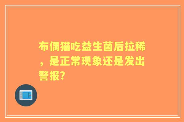 布偶猫吃益生菌后拉稀,是正常现象还是发出警报? 布偶猫吃益生菌后拉稀,是正常现象还是发出警报?