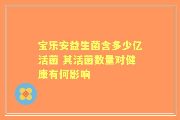 宝乐安益生菌含多少亿活菌 其活菌数量对健康有何影响