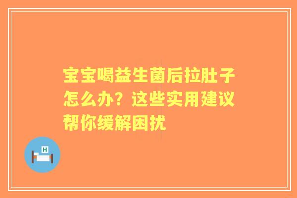 宝宝喝益生菌后拉肚子怎么办？这些实用建议帮你缓解困扰