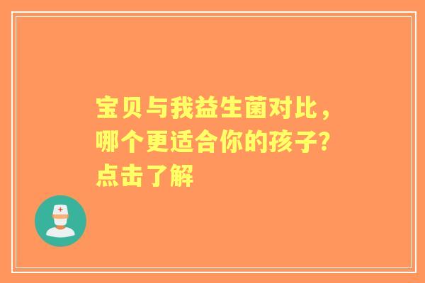 宝贝与我益生菌对比，哪个更适合你的孩子？点击了解