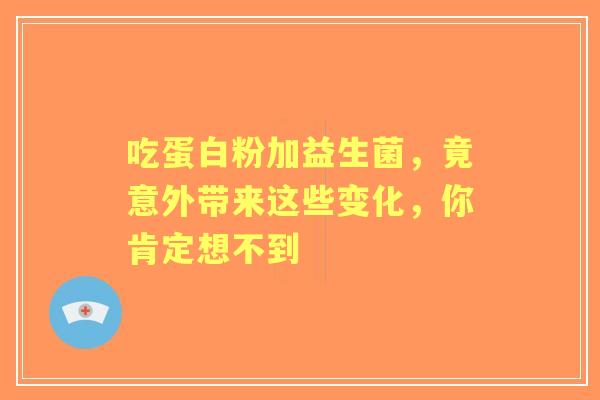 吃蛋白粉加益生菌，竟意外带来这些变化，你肯定想不到