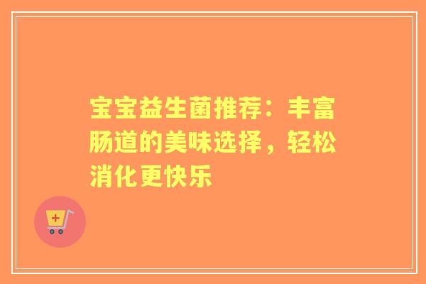 宝宝益生菌推荐：丰富肠道的美味选择，轻松消化更快乐