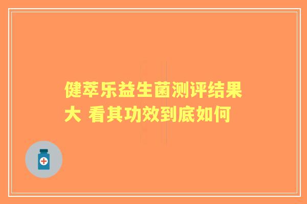 健萃乐益生菌测评结果大 看其功效到底如何