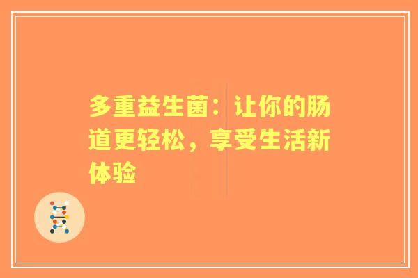 多重益生菌：让你的肠道更轻松，享受生活新体验