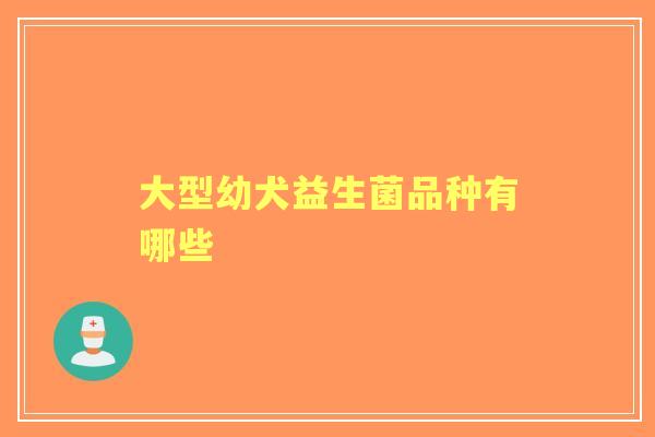大型幼犬益生菌品种有哪些
