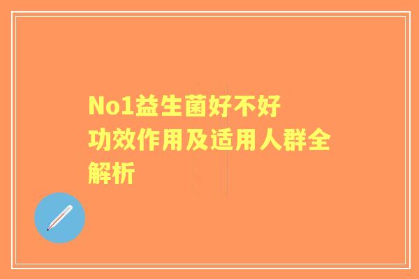 No1益生菌好不好 功效作用及适用人群全解析